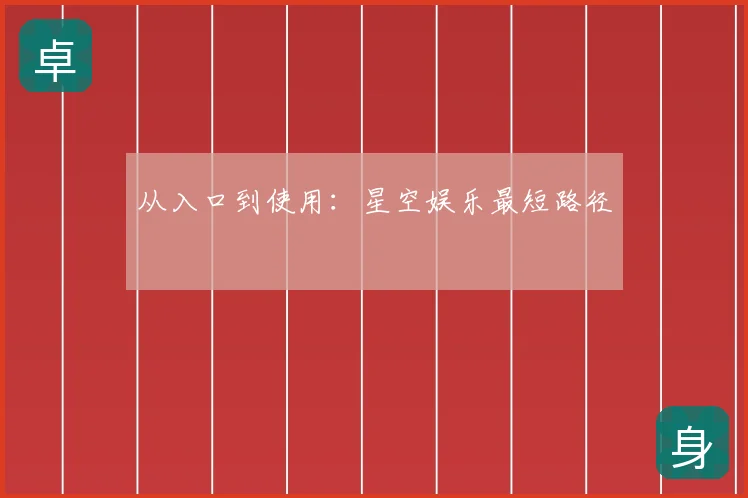 从入口到使用:星空娱乐最短路径