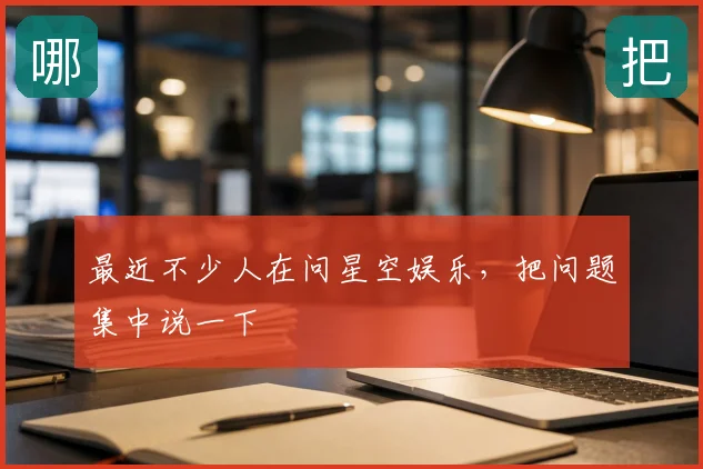 最近不少人在问星空娱乐,把问题集中说一下