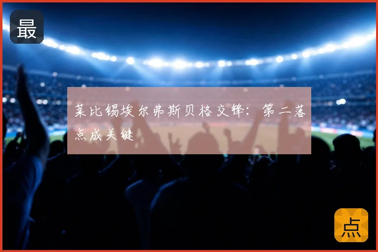莱比锡埃尔弗斯贝格交锋:第二落点成关键