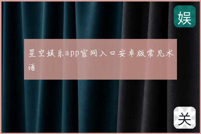 星空娱乐app官网入口安卓版常见术语